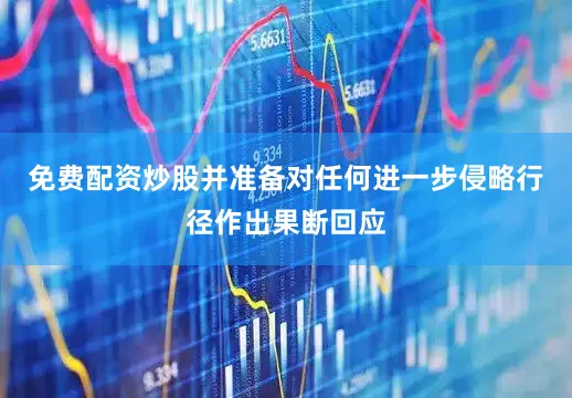 免费配资炒股并准备对任何进一步侵略行径作出果断回应