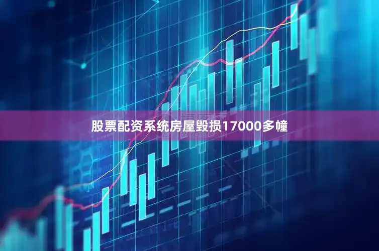 股票配资系统房屋毁损17000多幢