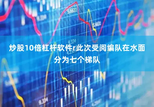 炒股10倍杠杆软件r此次受阅编队在水面分为七个梯队
