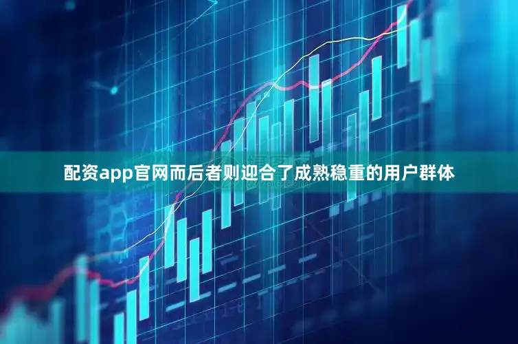 配资app官网而后者则迎合了成熟稳重的用户群体