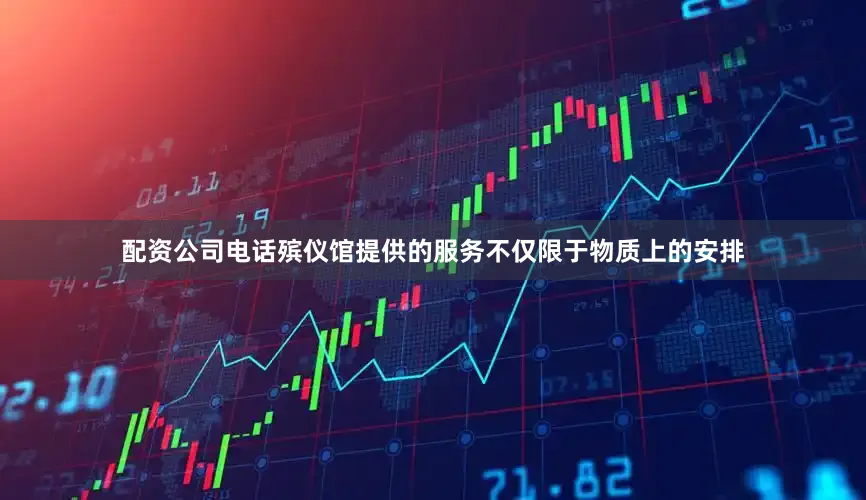 配资公司电话殡仪馆提供的服务不仅限于物质上的安排