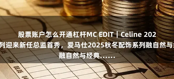 股票账户怎么开通杠杆MC EDIT｜Celine 2026 春季系列迎来新任总监首秀，爱马仕2025秋冬配饰系列融自然与经典……