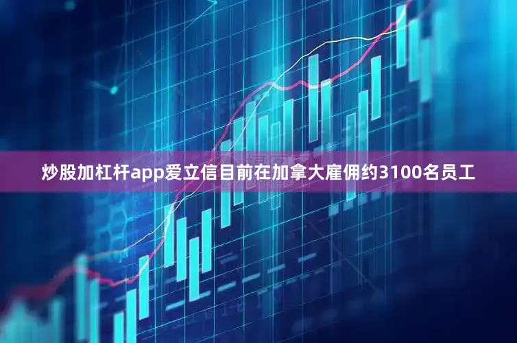 炒股加杠杆app　　爱立信目前在加拿大雇佣约3100名员工