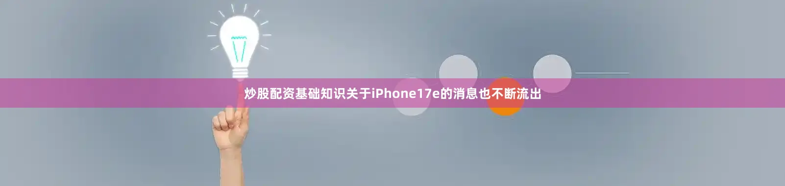 炒股配资基础知识关于iPhone17e的消息也不断流出