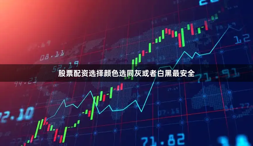 股票配资选择颜色选同灰或者白黑最安全