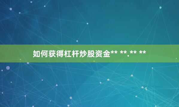 如何获得杠杆炒股资金** **.** **