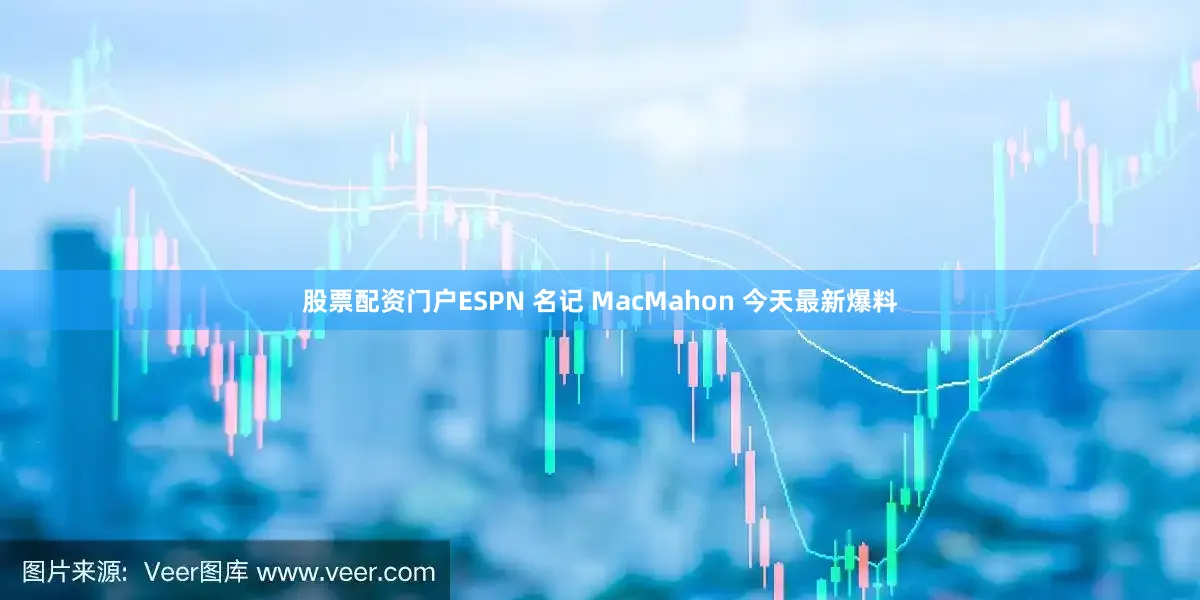 股票配资门户ESPN 名记 MacMahon 今天最新爆料