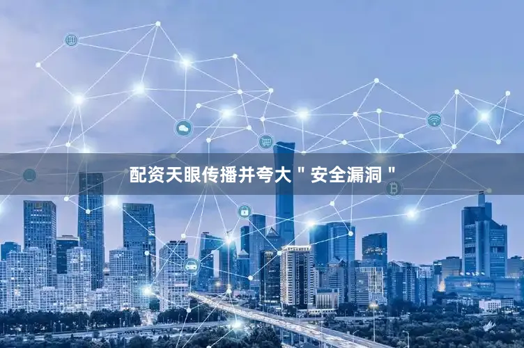 配资天眼传播并夸大＂安全漏洞＂