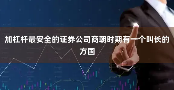 加杠杆最安全的证券公司商朝时期有一个叫长的方国