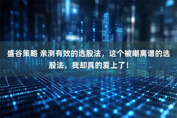 盛谷策略 亲测有效的选股法，这个被嘲离谱的选股法，我却真的爱上了！