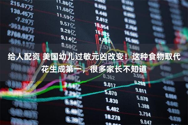 给人配资 美国幼儿过敏元凶改变！这种食物取代花生成第一，很多家长不知道