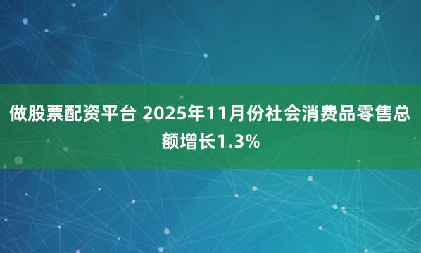 做股票配资平台 2025年11月份社会消费品零售总额增长1.3%
