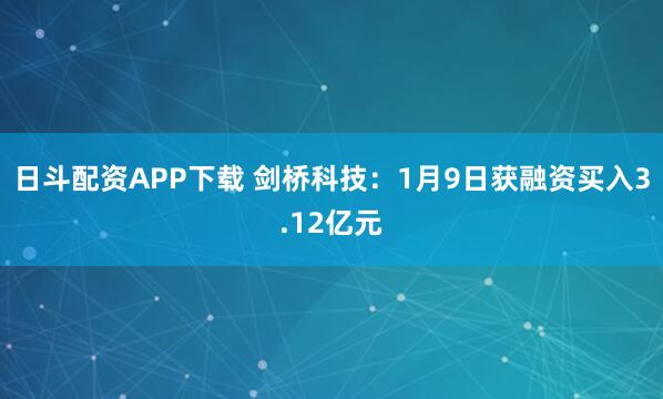 日斗配资APP下载 剑桥科技：1月9日获融资买入3.12亿元
