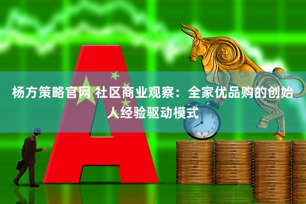 杨方策略官网 社区商业观察：全家优品购的创始人经验驱动模式