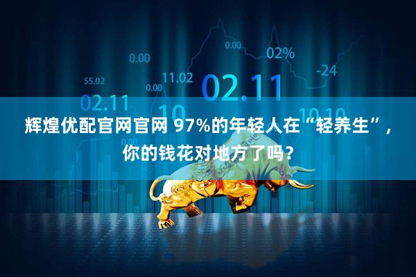 辉煌优配官网官网 97%的年轻人在“轻养生”，你的钱花对地方了吗？