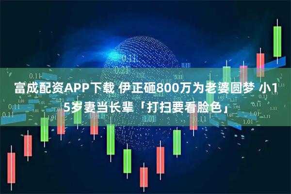 富成配资APP下载 伊正砸800万为老婆圆梦 小15岁妻当长辈「打扫要看脸色」